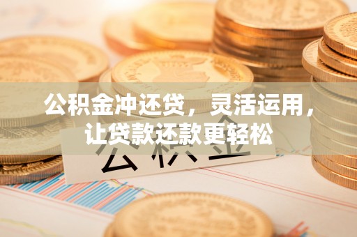 昂仁公积金冲还贷，灵活运用，让贷款还款更轻松