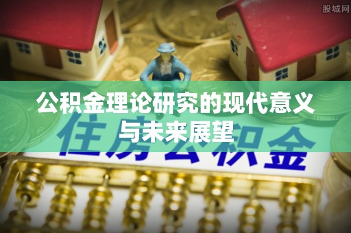 昂仁公积金理论研究的现代意义与未来展望
