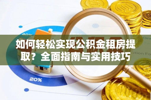 昂仁如何轻松实现公积金租房提取？全面指南与实用技巧