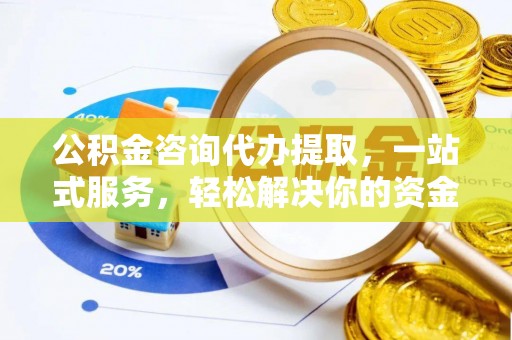 昂仁公积金咨询代办提取，一站式服务，轻松解决你的资金难题
