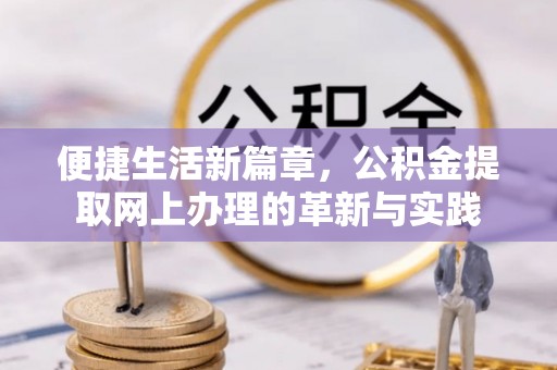 昂仁便捷生活新篇章，公积金提取网上办理的革新与实践