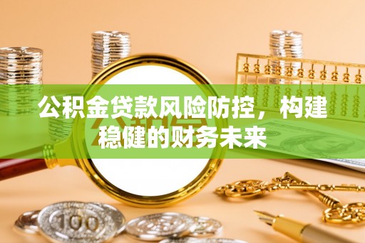 昂仁公积金贷款风险防控，构建稳健的财务未来