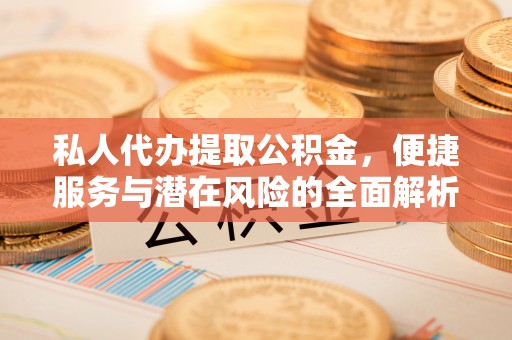 昂仁私人代办提取公积金，便捷服务与潜在风险的全面解析