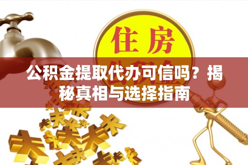 昂仁公积金提取代办可信吗？揭秘真相与选择指南