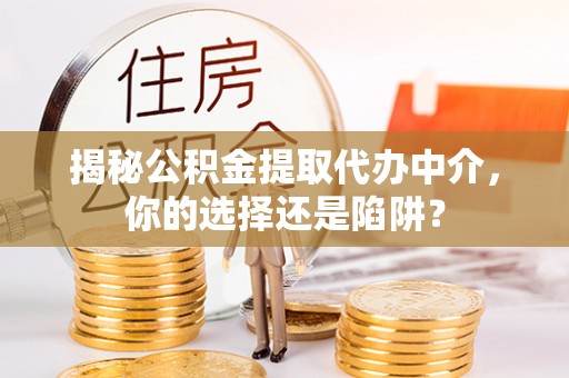 昂仁揭秘公积金提取代办中介，你的选择还是陷阱？