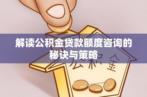 昂仁解读公积金贷款额度咨询的秘诀与策略