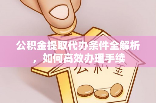 昂仁公积金提取代办条件全解析，如何高效办理手续