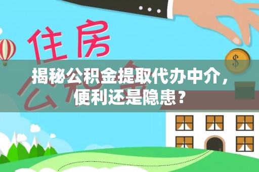 昂仁揭秘公积金提取代办中介，便利还是隐患？