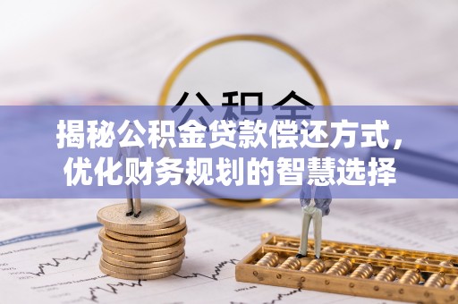 昂仁揭秘公积金贷款偿还方式，优化财务规划的智慧选择