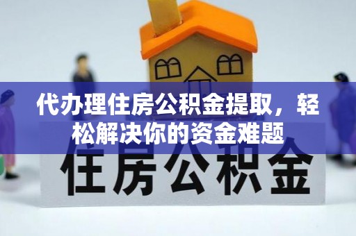 昂仁代办理住房公积金提取，轻松解决你的资金难题