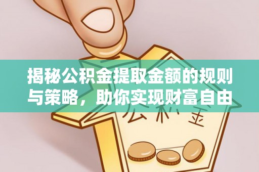 昂仁揭秘公积金提取金额的规则与策略，助你实现财富自由