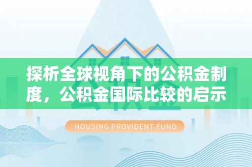 昂仁探析全球视角下的公积金制度，公积金国际比较的启示与借鉴