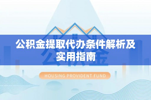 昂仁公积金提取代办条件解析及实用指南