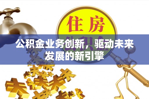 昂仁公积金业务创新，驱动未来发展的新引擎