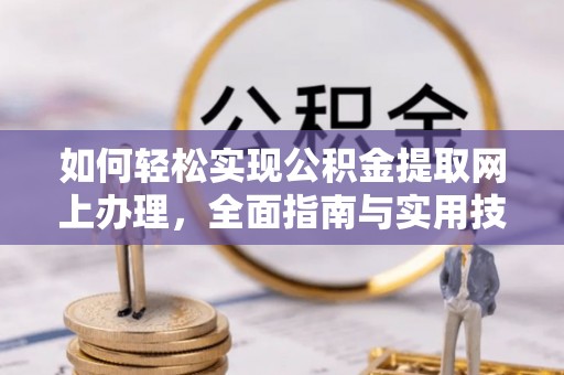昂仁如何轻松实现公积金提取网上办理，全面指南与实用技巧