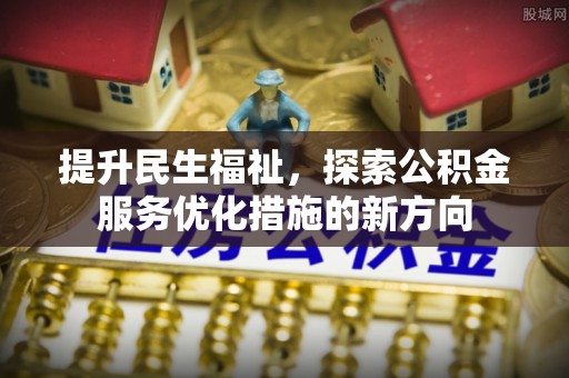 昂仁提升民生福祉，探索公积金服务优化措施的新方向