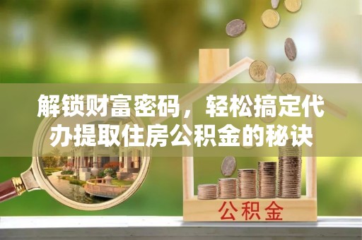 昂仁解锁财富密码，轻松搞定代办提取住房公积金的秘诀