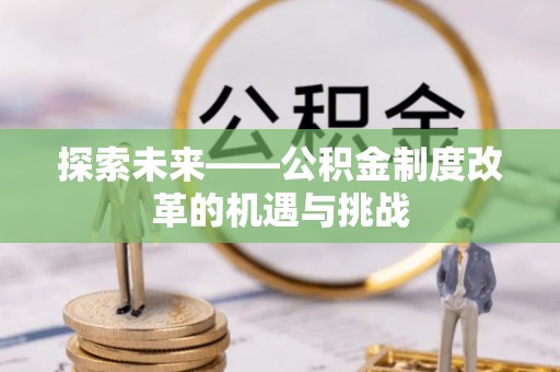 昂仁探索未来——公积金制度改革的机遇与挑战