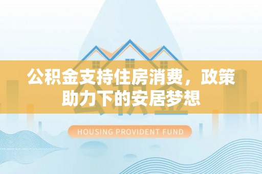 昂仁公积金支持住房消费，政策助力下的安居梦想