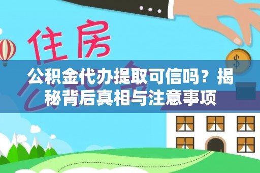 昂仁公积金代办提取可信吗？揭秘背后真相与注意事项