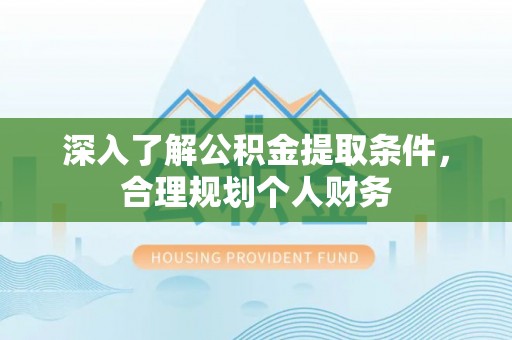 昂仁深入了解公积金提取条件，合理规划个人财务
