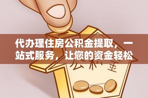昂仁代办理住房公积金提取，一站式服务，让您的资金轻松到账