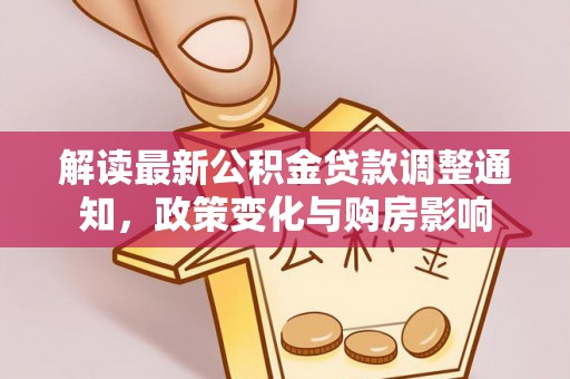 昂仁解读最新公积金贷款调整通知，政策变化与购房影响