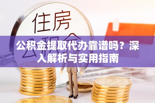 昂仁公积金提取代办靠谱吗？深入解析与实用指南