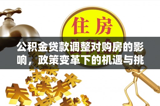 昂仁公积金贷款调整对购房的影响，政策变革下的机遇与挑战