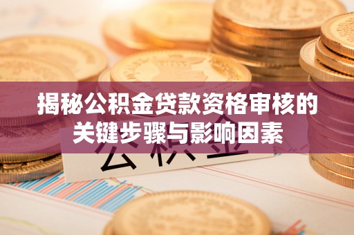 昂仁揭秘公积金贷款资格审核的关键步骤与影响因素