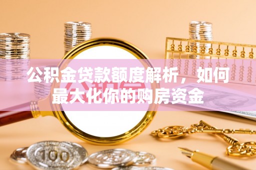昂仁公积金贷款额度解析，如何最大化你的购房资金