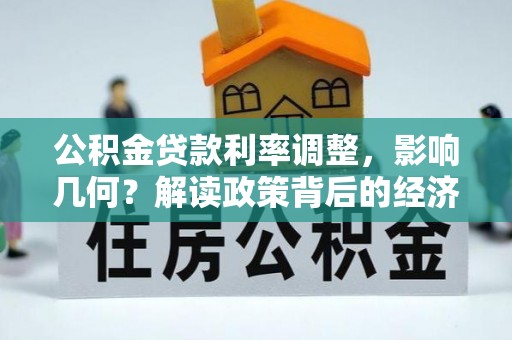 昂仁公积金贷款利率调整，影响几何？解读政策背后的经济逻辑