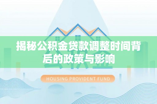 昂仁揭秘公积金贷款调整时间背后的政策与影响