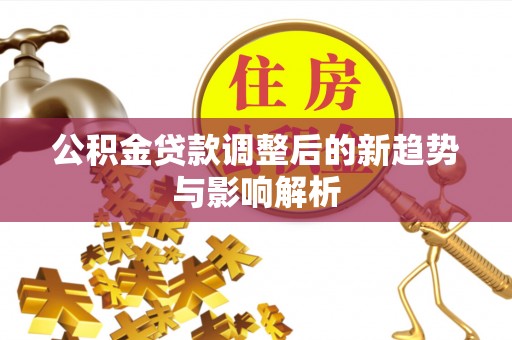 昂仁公积金贷款调整后的新趋势与影响解析
