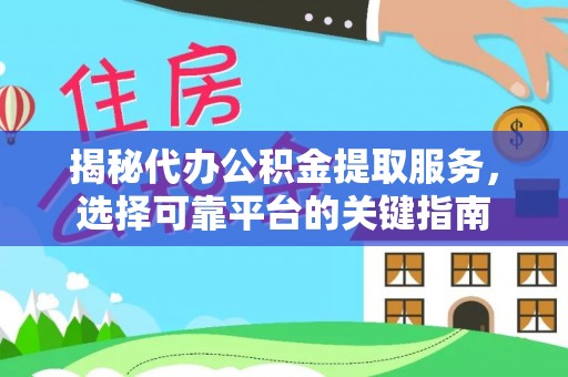 昂仁揭秘代办公积金提取服务，选择可靠平台的关键指南