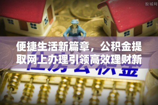 昂仁便捷生活新篇章，公积金提取网上办理引领高效理财新趋势