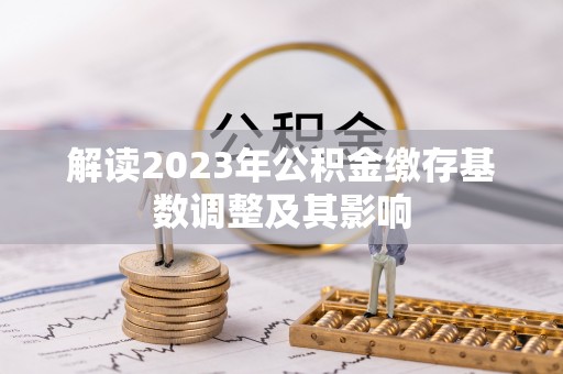 昂仁解读2023年公积金缴存基数调整及其影响