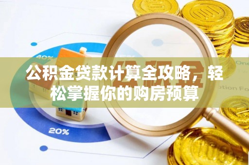 昂仁公积金贷款计算全攻略，轻松掌握你的购房预算