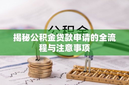 昂仁揭秘公积金贷款申请的全流程与注意事项