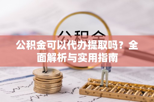 昂仁公积金可以代办提取吗？全面解析与实用指南