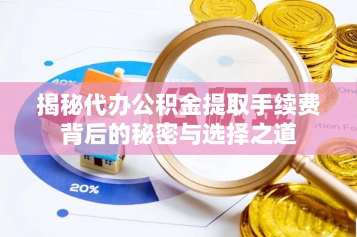 昂仁揭秘代办公积金提取手续费背后的秘密与选择之道