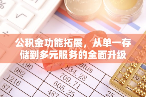 昂仁公积金功能拓展，从单一存储到多元服务的全面升级