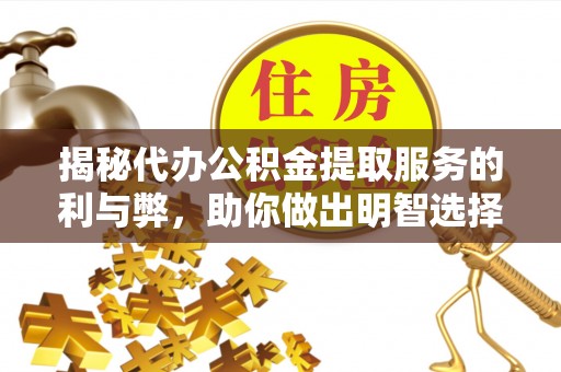 昂仁揭秘代办公积金提取服务的利与弊，助你做出明智选择