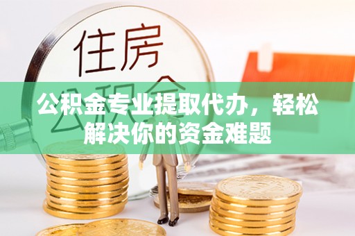 昂仁公积金专业提取代办，轻松解决你的资金难题