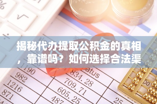昂仁揭秘代办提取公积金的真相，靠谱吗？如何选择合法渠道