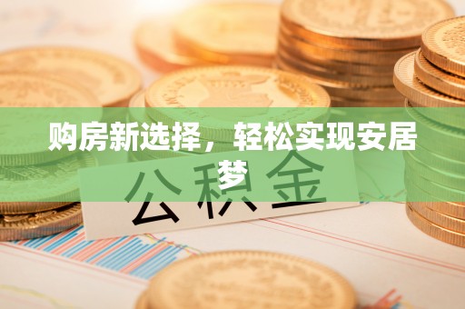 昂仁购房新选择，轻松实现安居梦