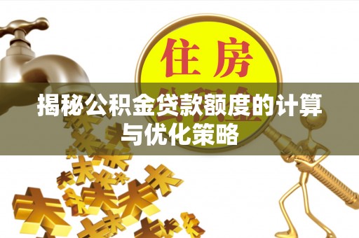 昂仁揭秘公积金贷款额度的计算与优化策略