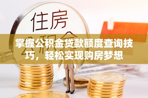 昂仁掌握公积金贷款额度查询技巧，轻松实现购房梦想