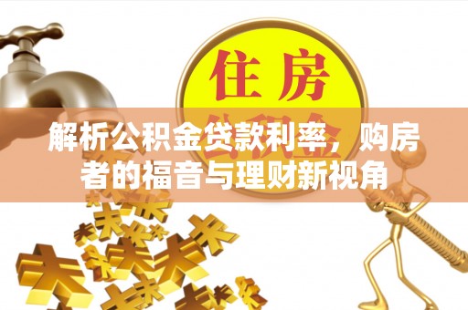 昂仁解析公积金贷款利率，购房者的福音与理财新视角