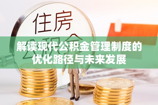 昂仁解读现代公积金管理制度的优化路径与未来发展